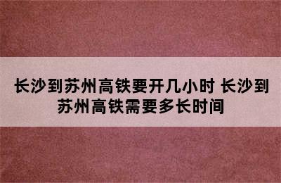 长沙到苏州高铁要开几小时 长沙到苏州高铁需要多长时间